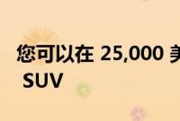 您可以在 25,000 美元以下购买的 10 款最佳 SUV
