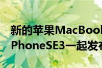 新的苹果MacBook可能会在3月的活动中与iPhoneSE3一起发布