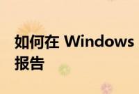 如何在 Windows 10 或 11 中获取电池健康报告