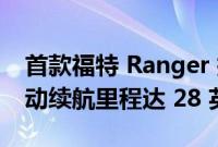 首款福特 Ranger 插电式混合动力车亮相 电动续航里程达 28 英里
