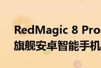 RedMagic 8 Pro 和 Pro Plus 作为进化版旗舰安卓智能手机发布