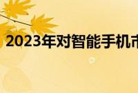 2023年对智能手机市场来说不是一个好年头