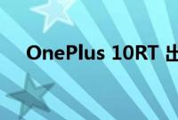 OnePlus 10RT 出现在 GeekBench 上