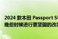 2024 款本田 Passport SUV 和 Ridgeline 卡车计划在今年晚些时候进行更坚固的改装