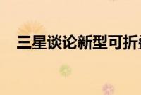 三星谈论新型可折叠设备的耐用性和结构