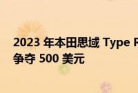 2023 年本田思域 Type R 在日常驾驶和赛道任务中与思域争夺 500 美元
