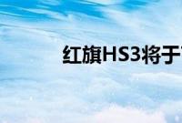 红旗HS3将于7月17日正式上市