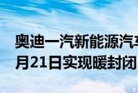 奥迪一汽新能源汽车有限公司将于2022年11月21日实现暖封闭