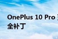 OnePlus 10 Pro 更新带来 2022 年 6 月安全补丁