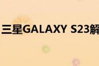 三星GALAXY S23解包将在2月的第一周发生