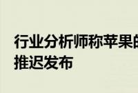行业分析师称苹果的下一代iPhoneSE可能会推迟发布
