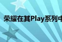 荣耀在其Play系列中推出了两款新智能手机