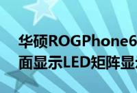 华硕ROGPhone6图片库全方位展示旗舰背面显示LED矩阵显示屏